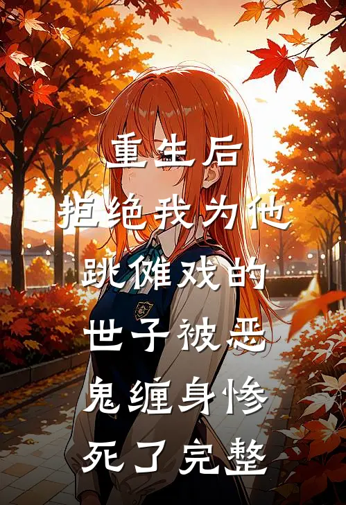 重生后，拒绝我为他跳傩戏的世子被恶鬼缠身惨死了完整