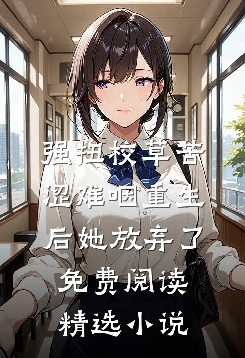 强扭校草苦涩难咽重生后她放弃了免费阅读精选小说