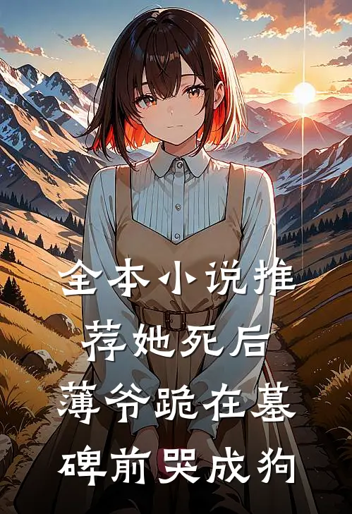 全本小说推荐她死后，薄爷跪在墓碑前哭成狗