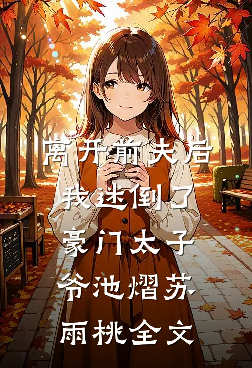 离开前夫后，我迷倒了豪门太子爷池熠苏雨桃全文