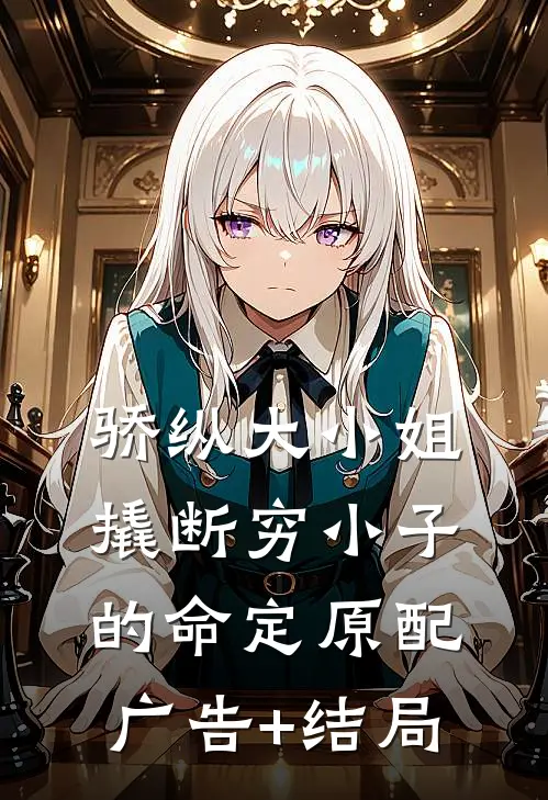 骄纵大小姐撬断穷小子的命定原配广告+结局