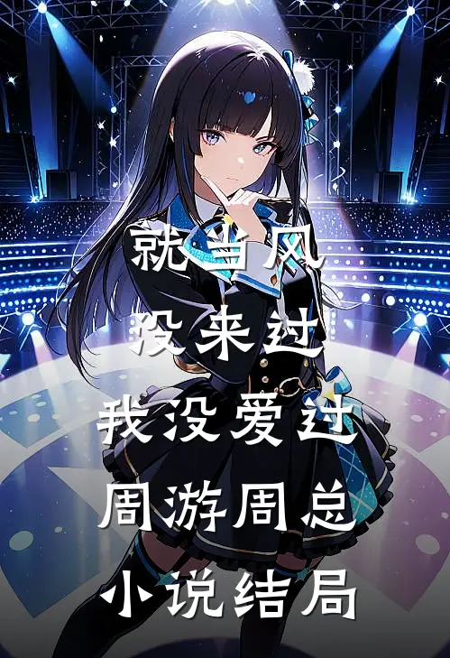 就当风没来过，我没爱过周游周总小说结局