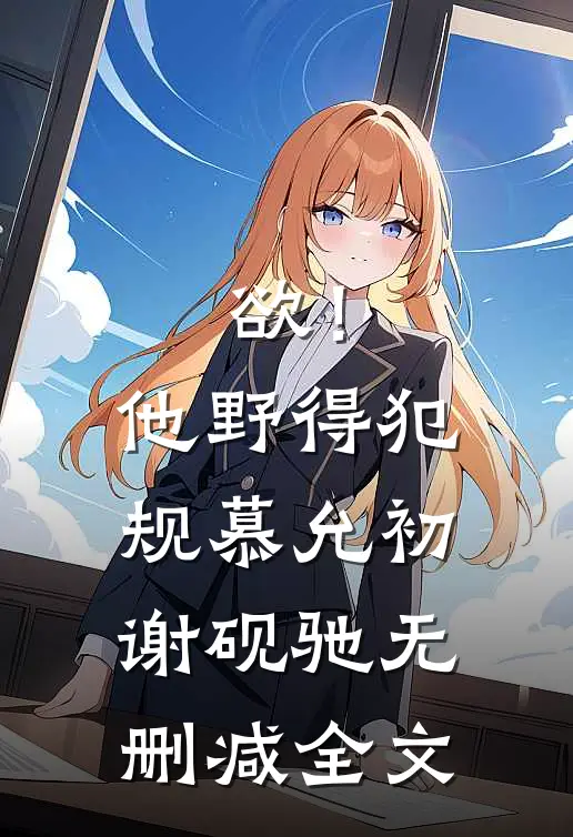 欲！他野得犯规慕允初谢砚驰无删减全文