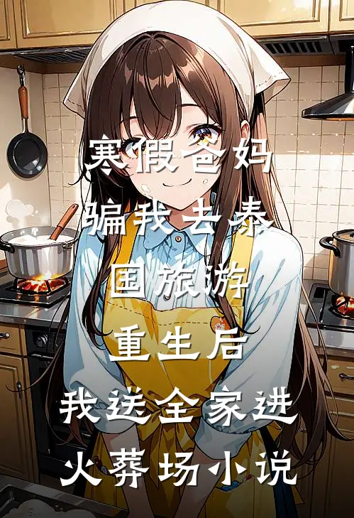 寒假爸妈骗我去泰国旅游，重生后，我送全家进火葬场小说