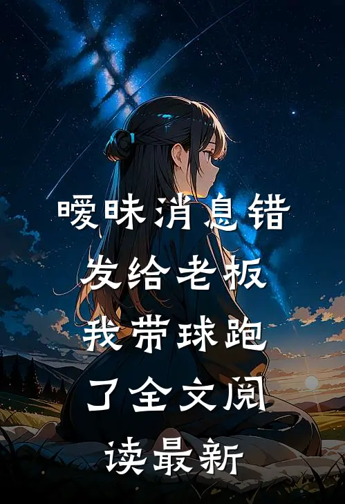 暧昧消息错发给老板，我带球跑了全文阅读最新