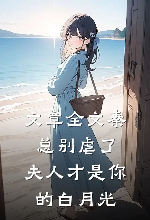 文章全文秦总别虐了，夫人才是你的白月光