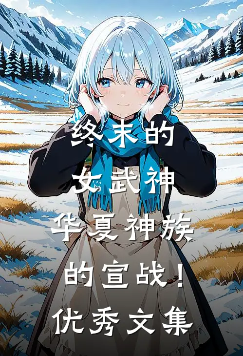 终末的女武神：华夏神族的宣战！优秀文集