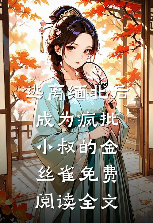 逃离缅北后成为疯批小叔的金丝雀免费阅读全文