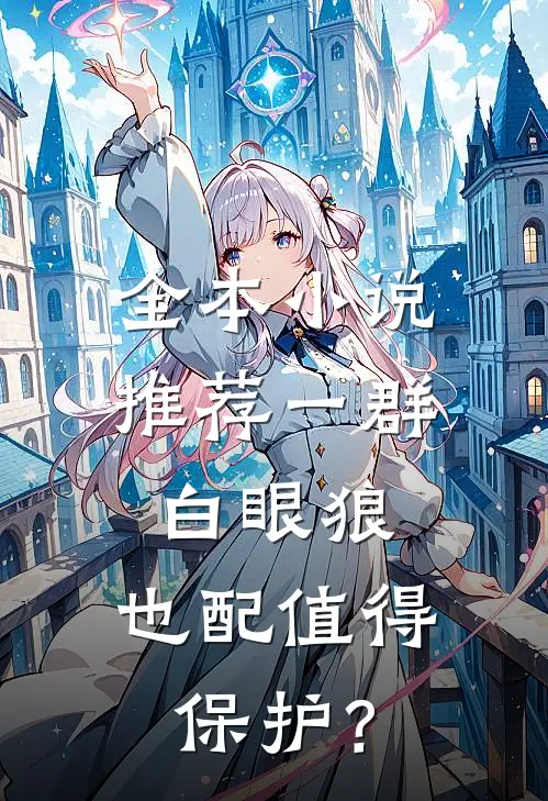 全本小说推荐一群白眼狼，也配值得保护？