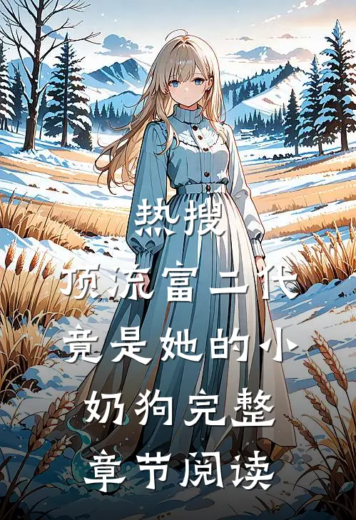 热搜：顶流富二代竟是她的小奶狗完整章节阅读