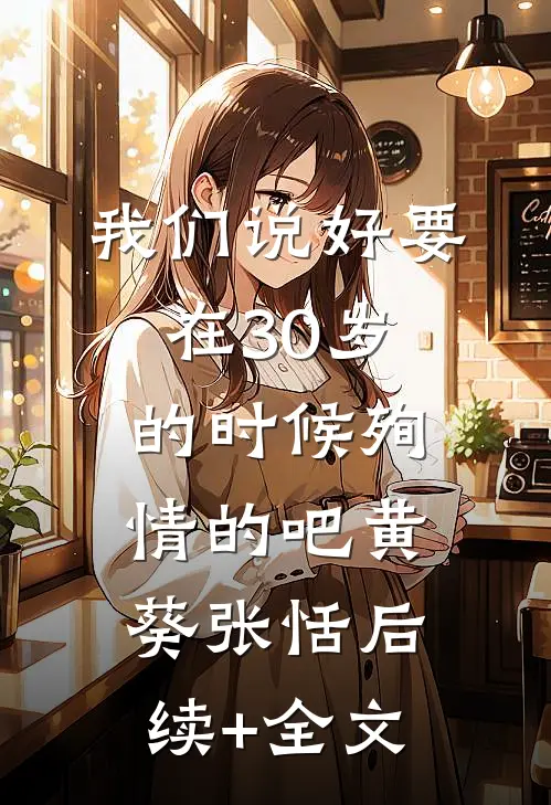 我们说好要在30岁的时候殉情的吧黄葵张恬后续+全文