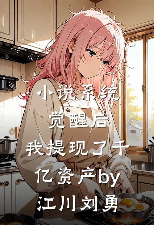 小说系统觉醒后，我提现了千亿资产by江川刘勇