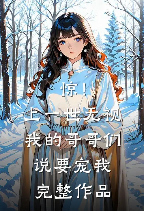 惊！上一世无视我的哥哥们说要宠我完整作品