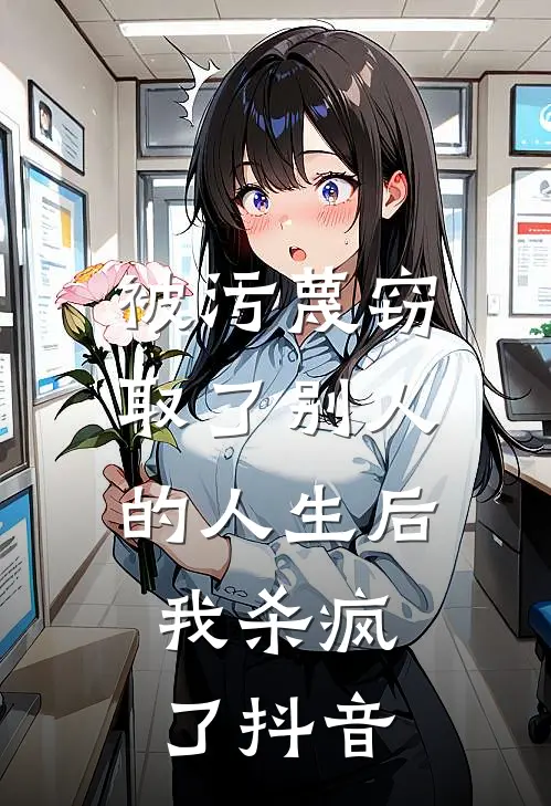 被污蔑窃取了别人的人生后，我杀疯了抖音