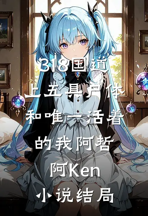 318国道上五具尸体和唯一活着的我阿哲阿Ken小说结局