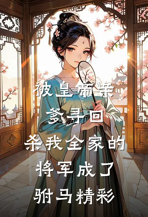 被皇帝亲爹寻回，杀我全家的将军成了驸马精彩