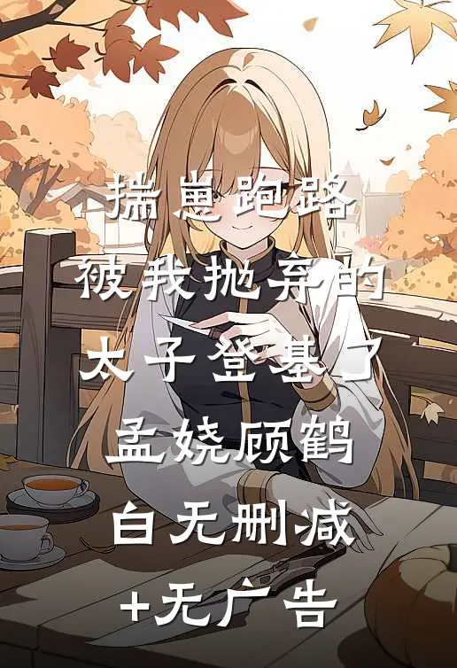 揣崽跑路，被我抛弃的太子登基了孟娆顾鹤白无删减+无广告