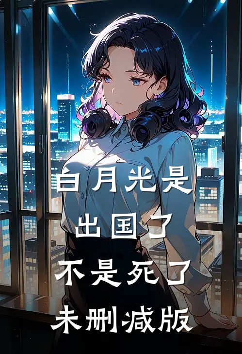 白月光是出国了，不是死了未删减版