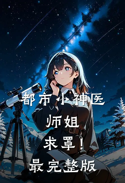 都市小神医：师姐，求罩！最完整版