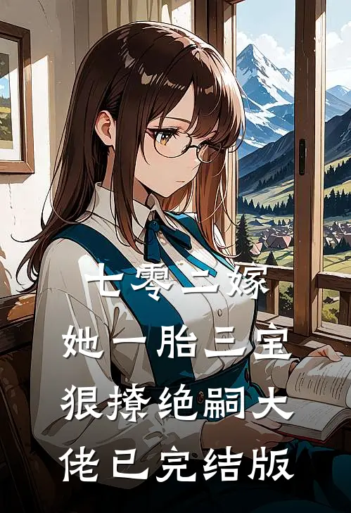 七零二嫁，她一胎三宝狠撩绝嗣大佬已完结版