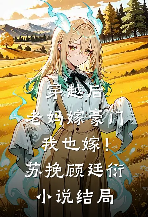 穿越后，老妈嫁豪门，我也嫁！苏挽顾廷衍小说结局