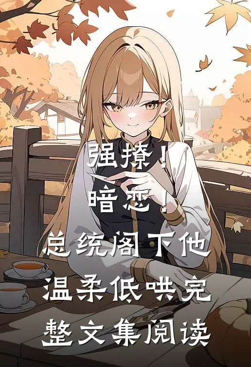 强撩！暗恋！总统阁下他温柔低哄完整文集阅读