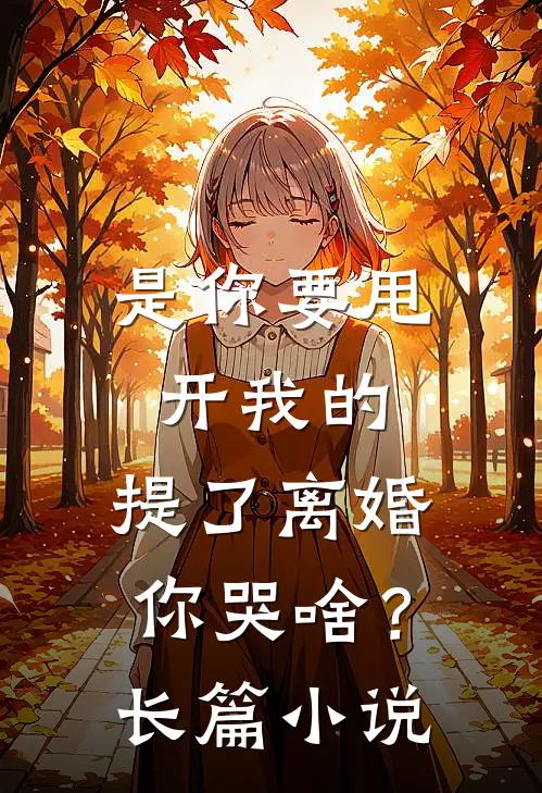 是你要甩开我的，提了离婚你哭啥？长篇小说
