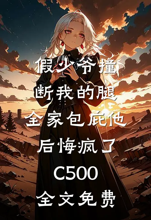 假少爷撞断我的腿，全家包庇他后悔疯了C500全文免费
