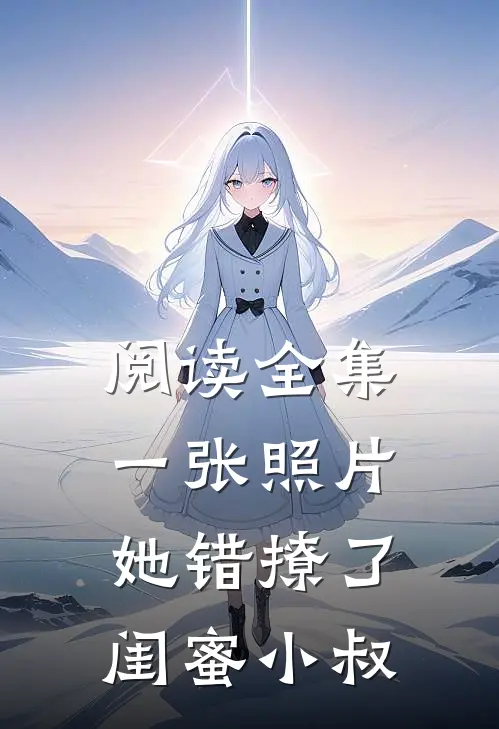 阅读全集一张照片，她错撩了闺蜜小叔