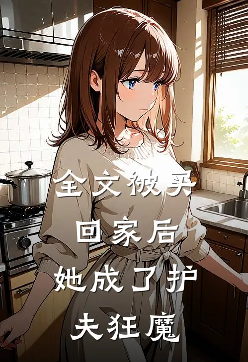 全文被买回家后，她成了护夫狂魔