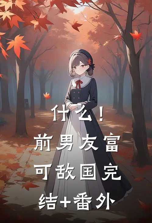 什么！前男友富可敌国完结+番外