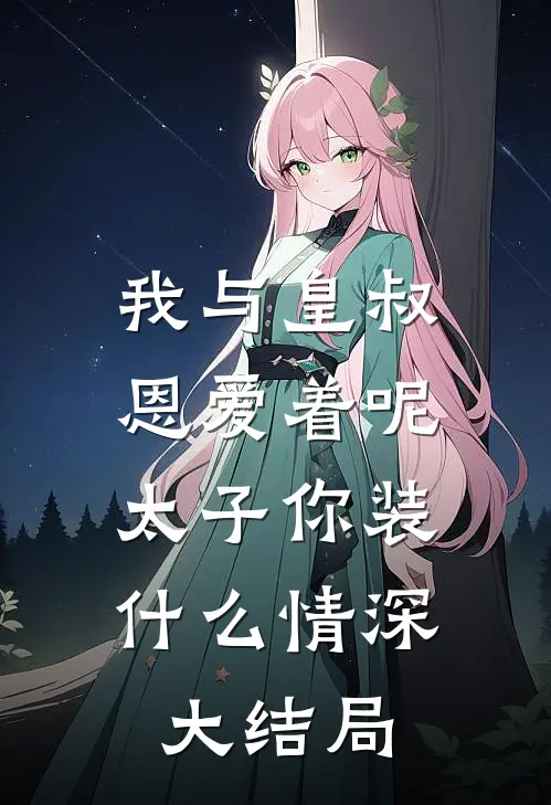 我与皇叔恩爱着呢，太子你装什么情深大结局