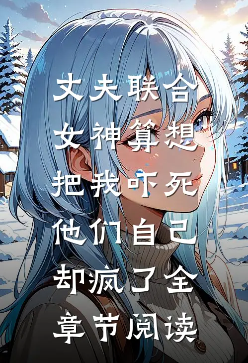 丈夫联合女神算想把我吓死，他们自己却疯了全章节阅读