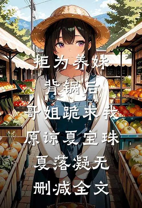 拒为养妹背锅后，哥姐跪求我原谅夏宝珠夏落凝无删减全文