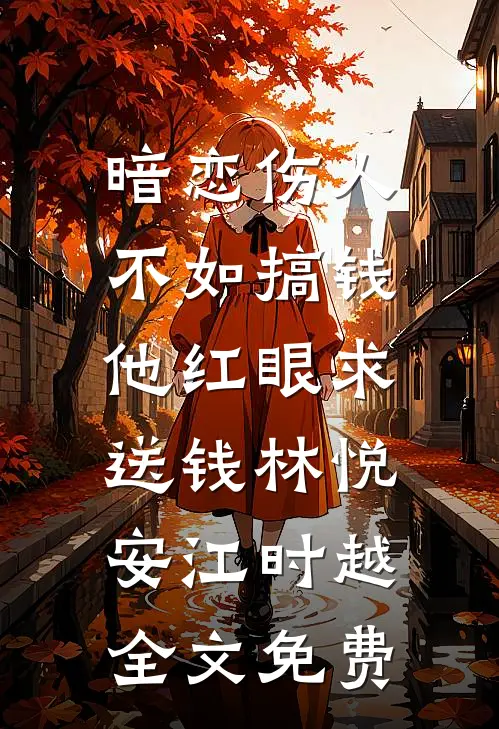 暗恋伤人不如搞钱，他红眼求送钱林悦安江时越全文免费