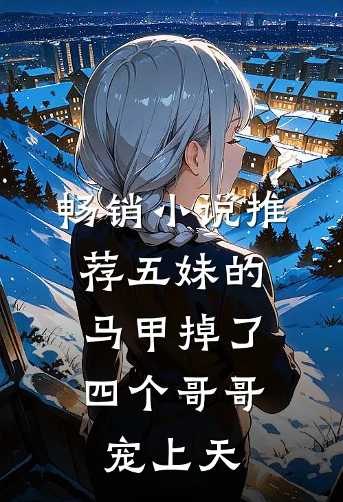 畅销小说推荐五妹的马甲掉了，四个哥哥宠上天