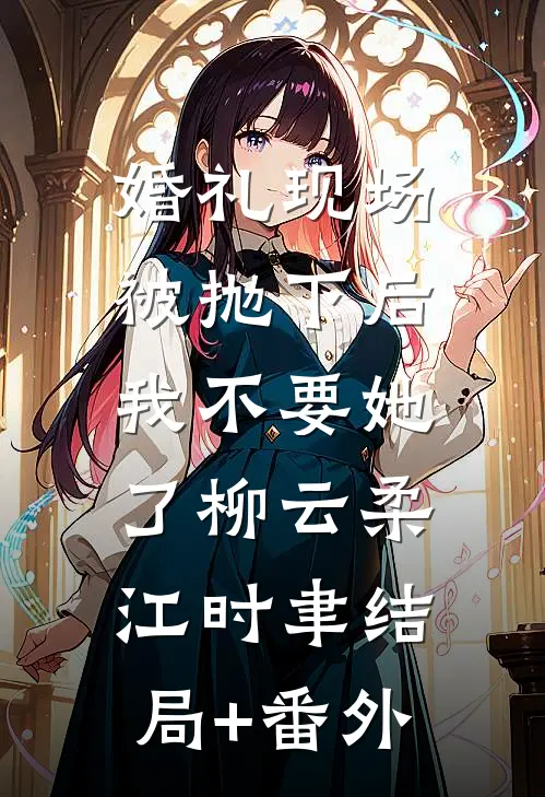 婚礼现场被抛下后，我不要她了柳云柔江时聿结局+番外