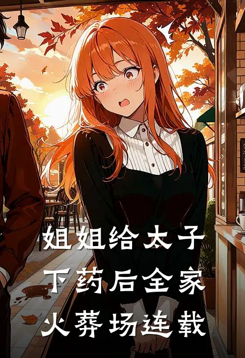 姐姐给太子下药后全家火葬场连载