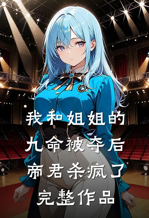 我和姐姐的九命被夺后，帝君杀疯了完整作品