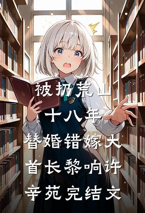 被扔荒山十八年，替婚错嫁大首长黎响许辛苑完结文