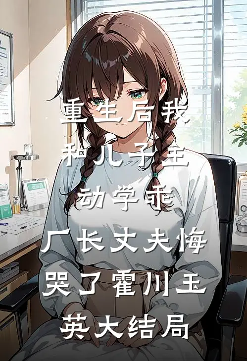 重生后我和儿子主动学乖，厂长丈夫悔哭了霍川玉英大结局