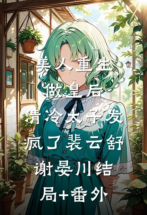 美人重生做皇后，清冷太子发疯了裴云舒谢晏川结局+番外