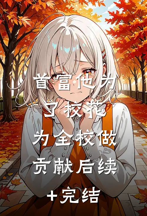 首富他为了校花，为全校做贡献后续+完结