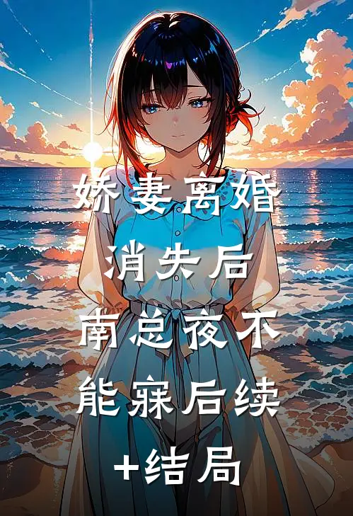 娇妻离婚消失后，南总夜不能寐后续+结局
