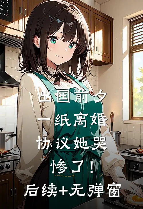 出国前夕，一纸离婚协议她哭惨了！后续+无弹窗