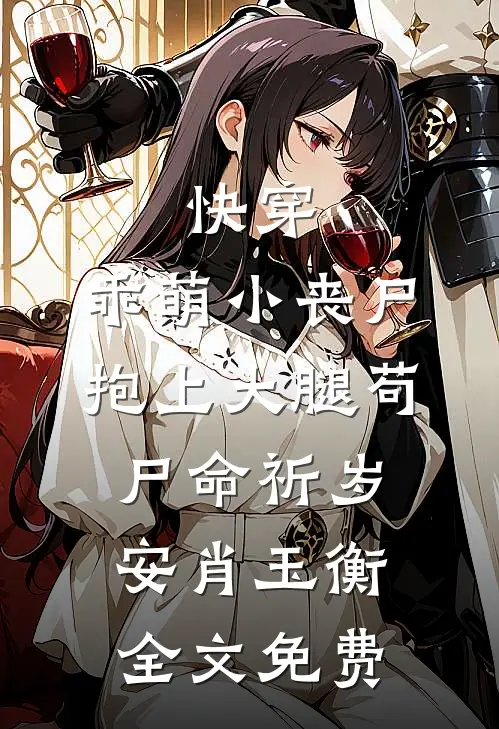 快穿：乖萌小丧尸抱上大腿苟尸命祈岁安肖玉衡全文免费