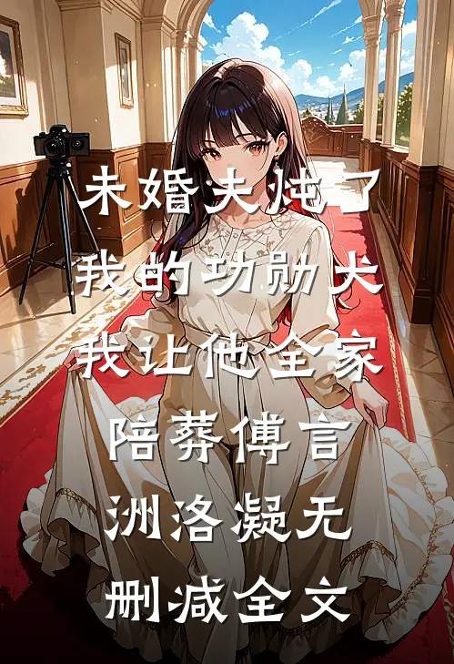 未婚夫炖了我的功勋犬，我让他全家陪葬傅言洲洛凝无删减全文