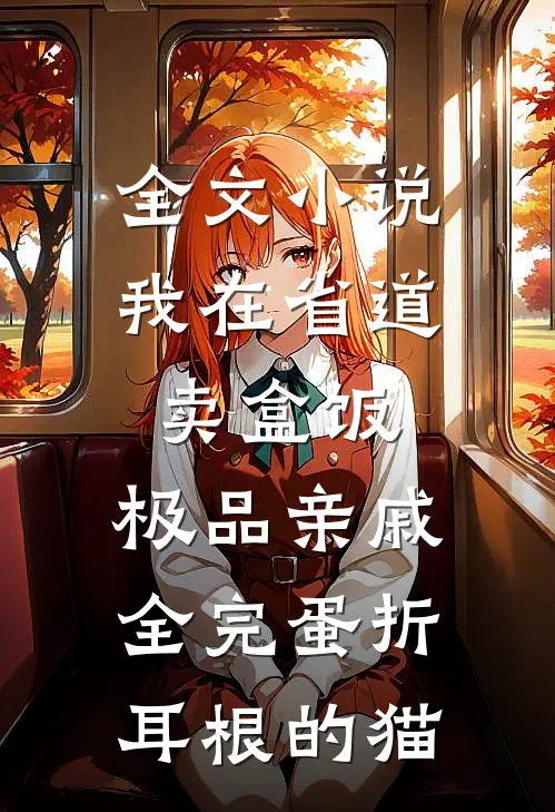 全文小说我在省道卖盒饭,极品亲戚全完蛋 折耳根的猫