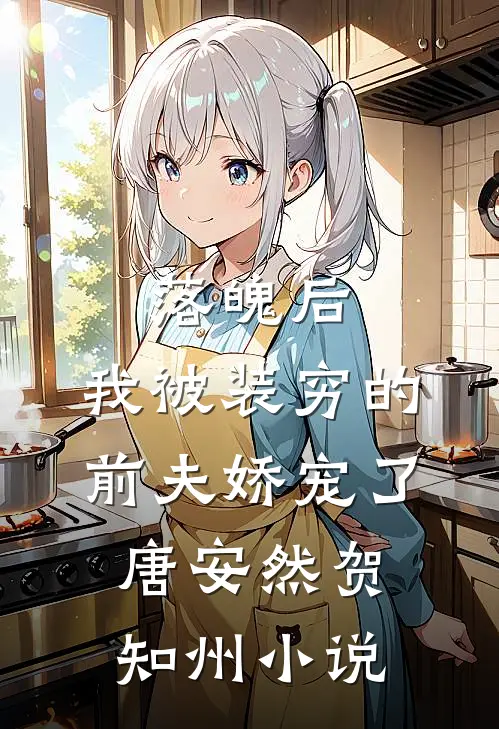 落魄后，我被装穷的前夫娇宠了唐安然贺知州小说