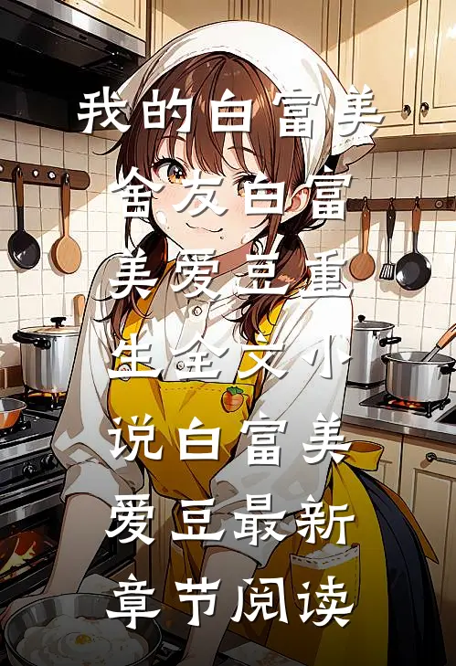 我的白富美舍友白富美爱豆重生全文小说白富美爱豆最新章节阅读